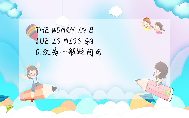 THE WOMAN IN BLUE IS MISS GAO.改为一般疑问句