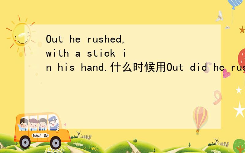 Out he rushed,with a stick in his hand.什么时候用Out did he rush.
