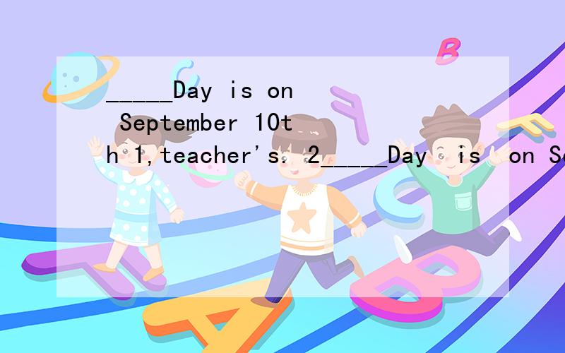 _____Day is on September 10th 1,teacher's. 2_____Day  is  on September  10th1,teacher's.   2,teachers'   3teacher