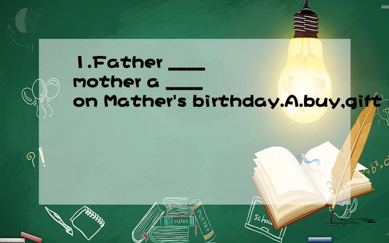 1.Father ____ mother a ____ on Mather's birthday.A.buy,gift B.buys,dressC.bought,orange dress D.bought,gift2.My sister won ____ prize in _____ singing competition.A.one,yesterday B.first,yesterday'sC.the first,yesterday's D.her,yesterday's