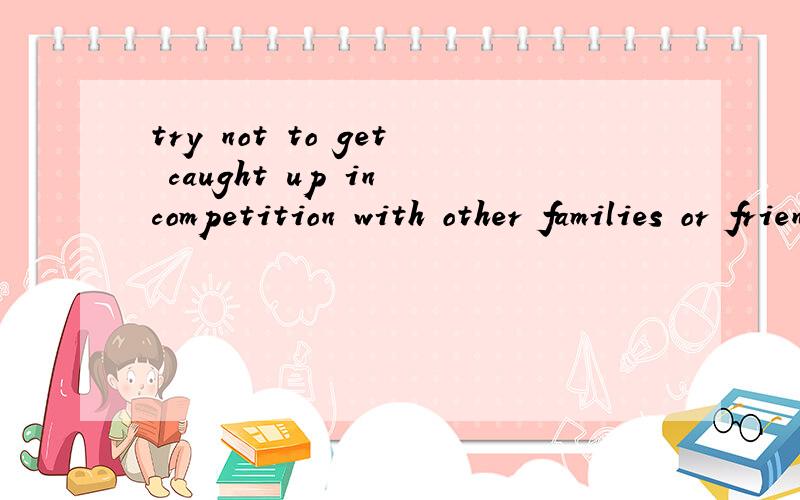 try not to get caught up in competition with other families or friends这里get caught up 是什么意思