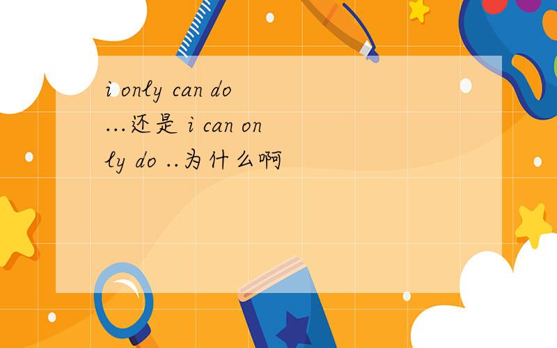 i only can do ...还是 i can only do ..为什么啊