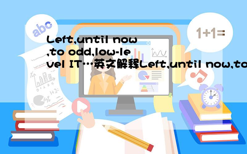 Left,until now,to odd,low-level IT…英文解释Left,until now,to odd,low-level IT staff to put right,and seen as a concern only of data-rich industries such as banking,telecoms and air travel,information protection is now high on the boss’s agend