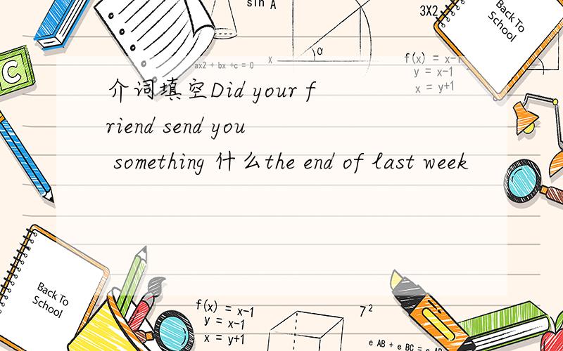 介词填空Did your friend send you something 什么the end of last week