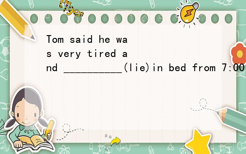 Tom said he was very tired and __________(lie)in bed from 7:00 to 9:00 last night.