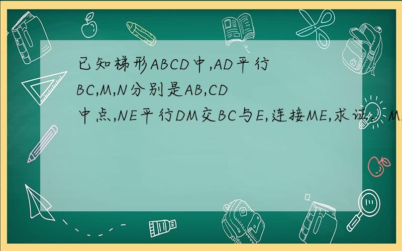 已知梯形ABCD中,AD平行BC,M,N分别是AB,CD中点,NE平行DM交BC与E,连接ME,求证：ME=DNKKKKK,