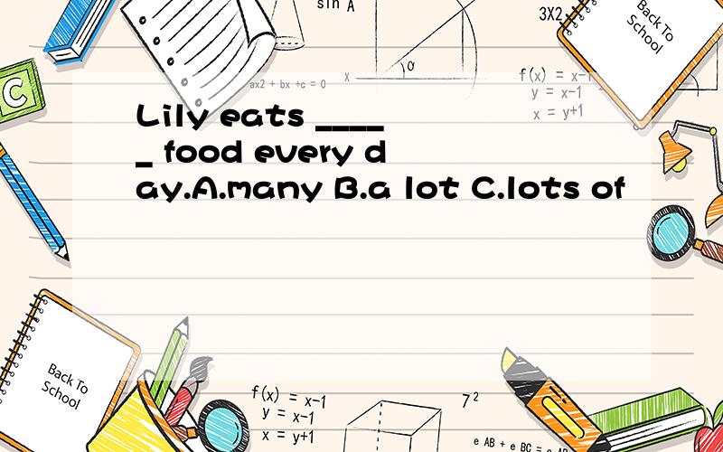 Lily eats _____ food every day.A.many B.a lot C.lots of