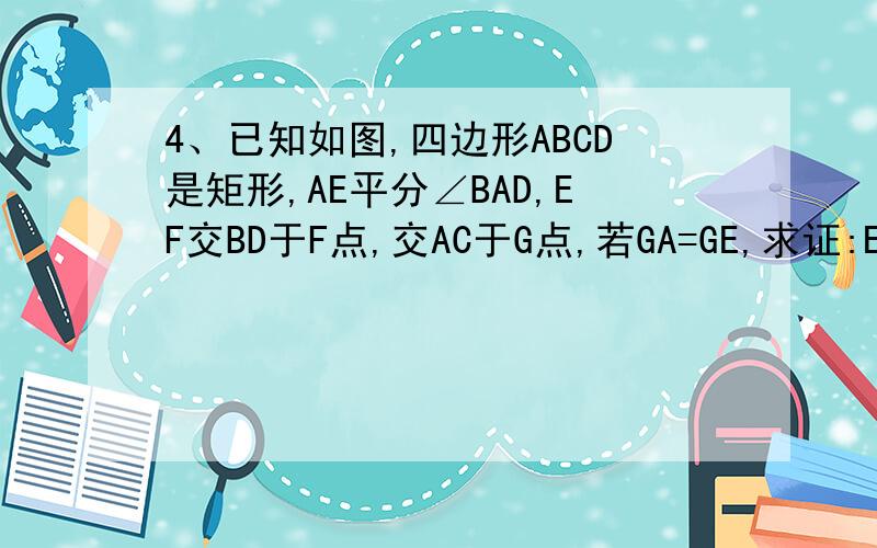 4、已知如图,四边形ABCD是矩形,AE平分∠BAD,EF交BD于F点,交AC于G点,若GA=GE,求证:EF⊥BD．