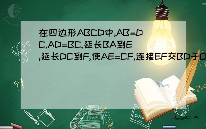 在四边形ABCD中,AB=DC,AD=BC.延长BA到E,延长DC到F,使AE=CF,连接EF交BD于O.试说明：EO=FO 一小时!