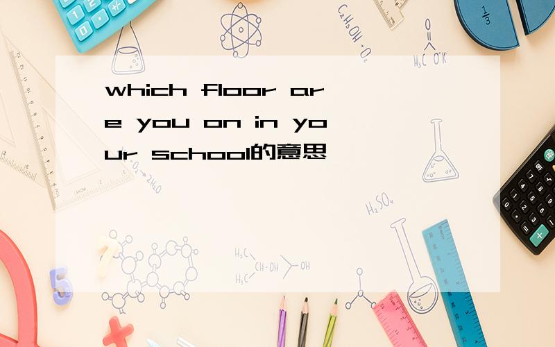 which floor are you on in your school的意思