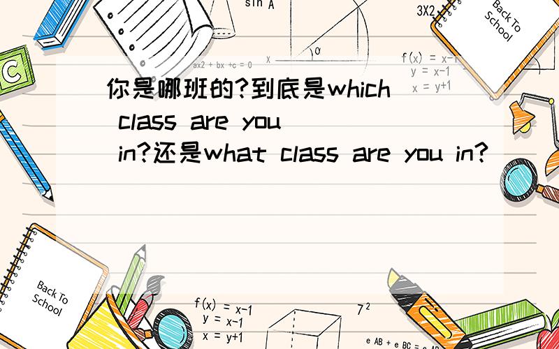 你是哪班的?到底是which class are you in?还是what class are you in?