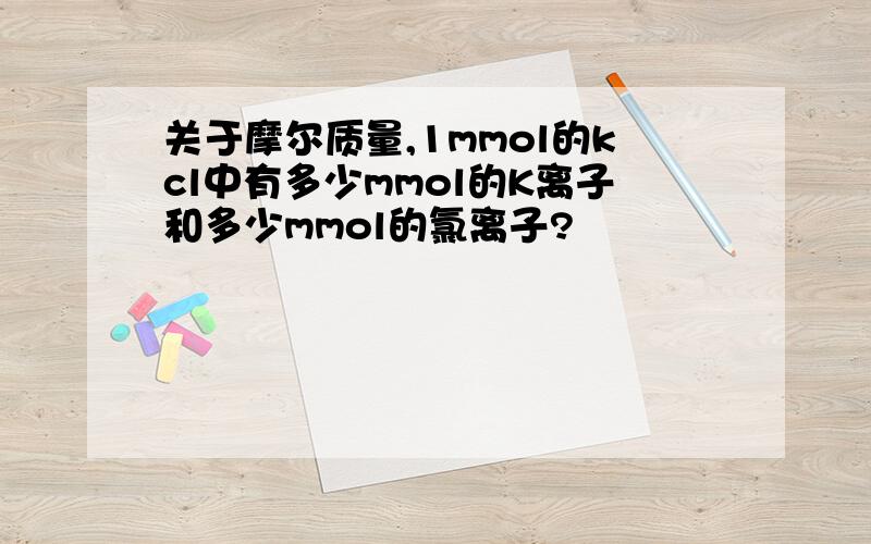 关于摩尔质量,1mmol的kcl中有多少mmol的K离子和多少mmol的氯离子?