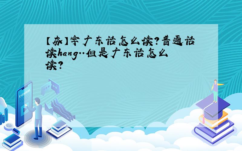 【夯】字广东话怎么读?普通话读hang..但是广东话怎么读?
