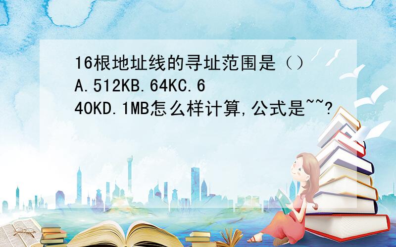 16根地址线的寻址范围是（）A.512KB.64KC.640KD.1MB怎么样计算,公式是~~?