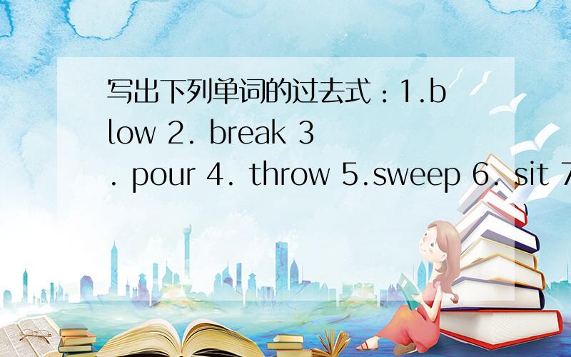 写出下列单词的过去式：1.blow 2. break 3. pour 4. throw 5.sweep 6. sit 7. look 8. stay 9. like 10. tie