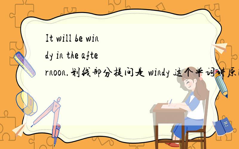 It will be windy in the afternoon.划线部分提问是 windy 这个单词讲原因