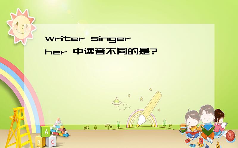 writer singer her 中读音不同的是?