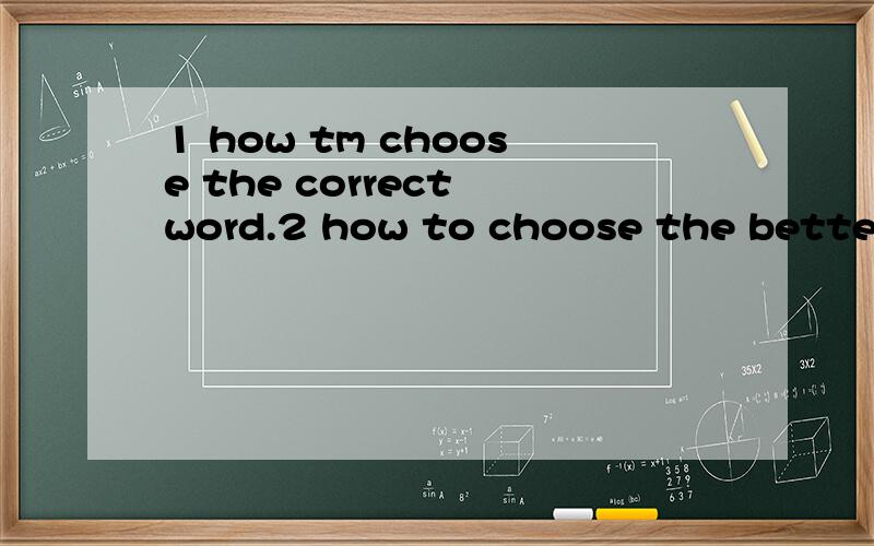 1 how tm choose the correct word.2 how to choose the better word.