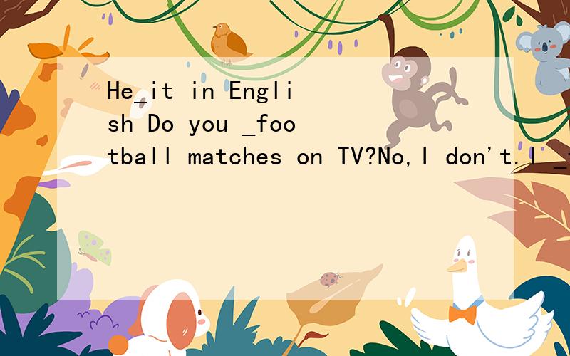 He_it in English Do you _football matches on TV?No,I don't.I _films快 _填词
