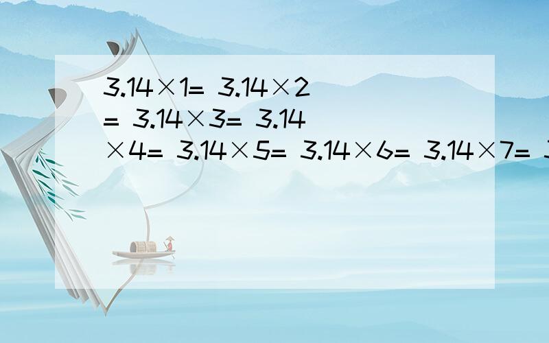 3.14×1= 3.14×2= 3.14×3= 3.14×4= 3.14×5= 3.14×6= 3.14×7= 3.14×8= 3.14×9= 3.14×10= 3.14×113.14×12= 3.14×13= 3.14×14= 3.14×15= 3.14×16= 3.14×17= 3.14×18= 3.14×19= 3.14×20=