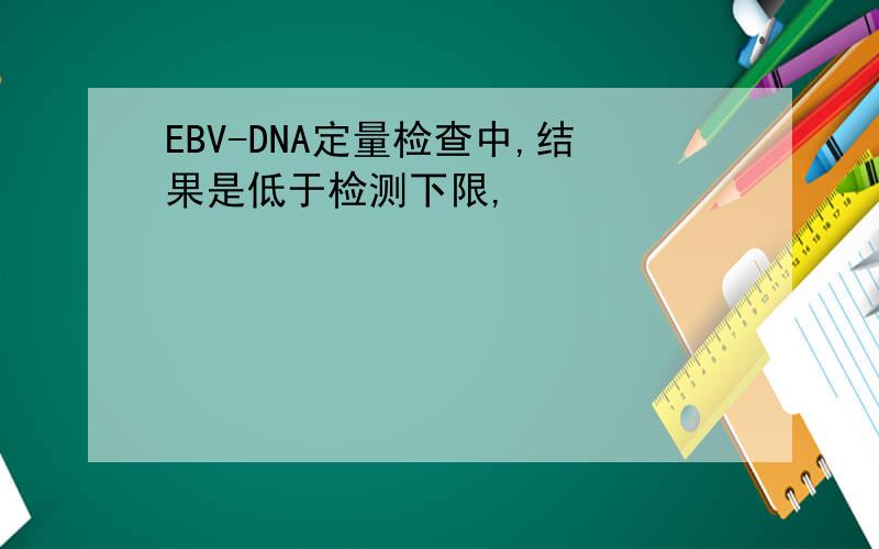 EBV-DNA定量检查中,结果是低于检测下限,