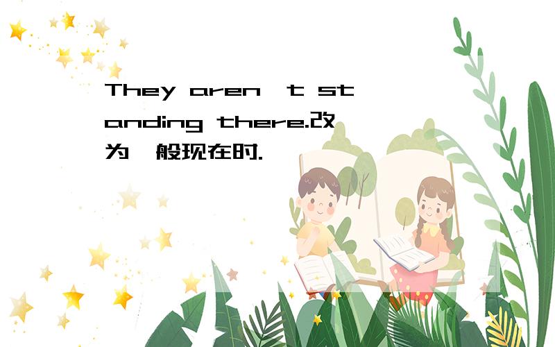 They aren't standing there.改为一般现在时.
