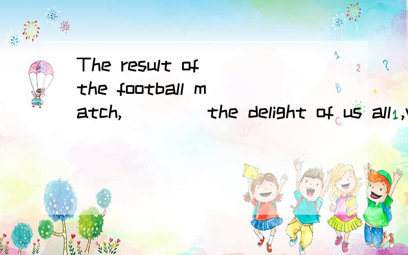 The result of the football match,____ the delight of us all ,was 2-1 ___our favour.Ain;to Bat;in Cin;in Dto;in选哪个呢?