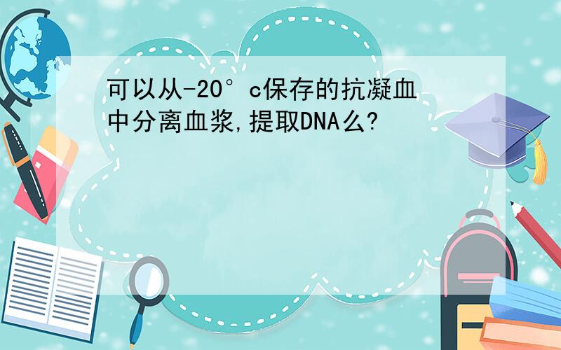 可以从-20°c保存的抗凝血中分离血浆,提取DNA么?