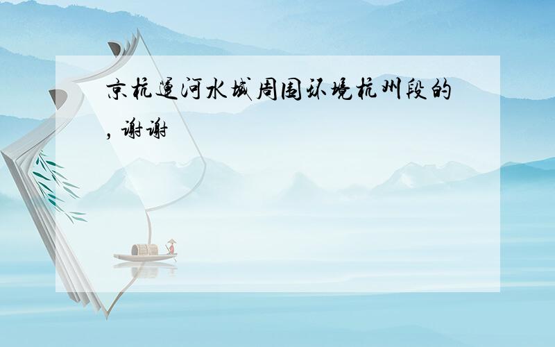 京杭运河水域周围环境杭州段的，谢谢