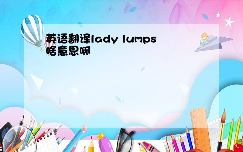 英语翻译lady lumps啥意思啊
