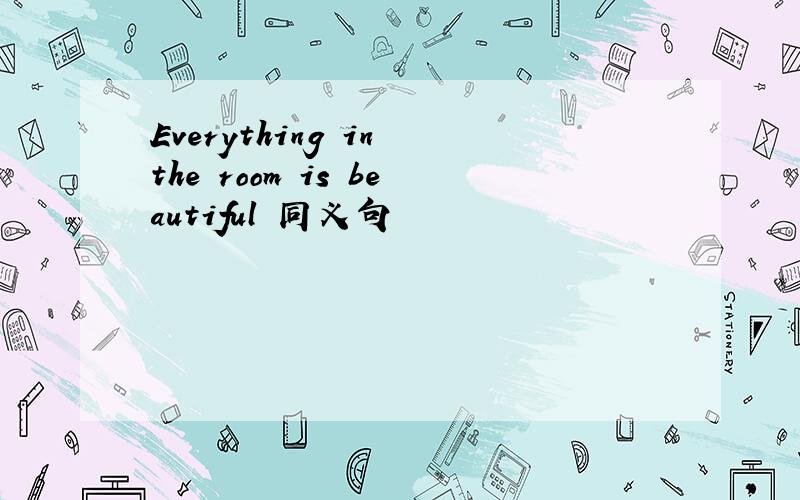 Everything in the room is beautiful 同义句
