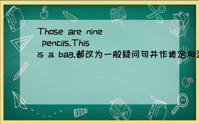 Those are nine pencils.This is a bag.都改为一般疑问句并作肯定和否定回答.His eyes are small.Her hean is small.