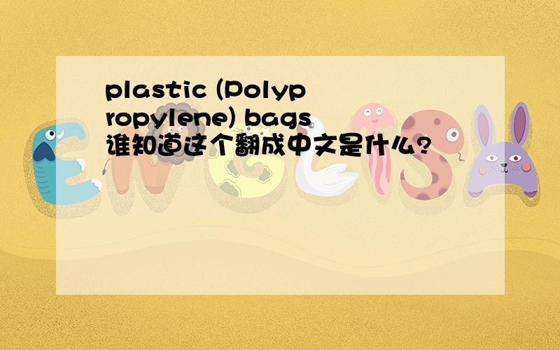 plastic (Polypropylene) bags谁知道这个翻成中文是什么?