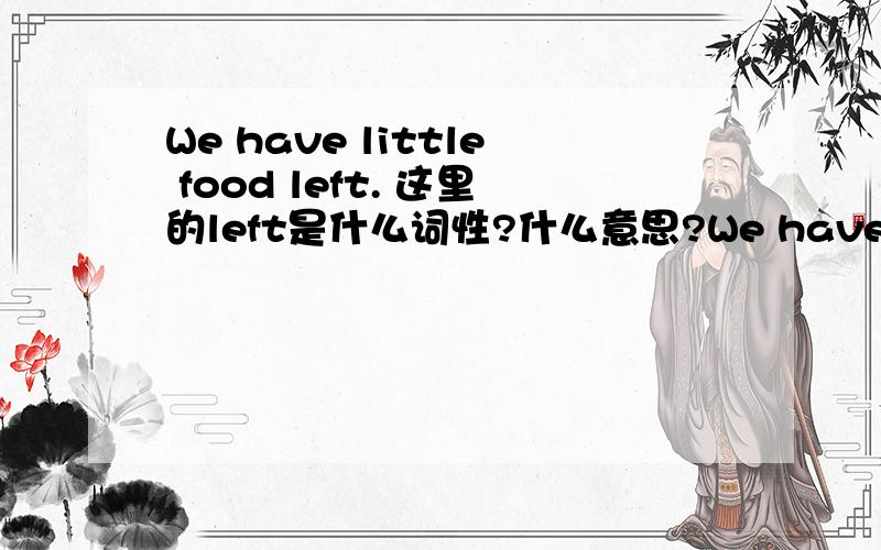 We have little food left. 这里的left是什么词性?什么意思?We have little food left.这里的left是什么词性?什么意思?