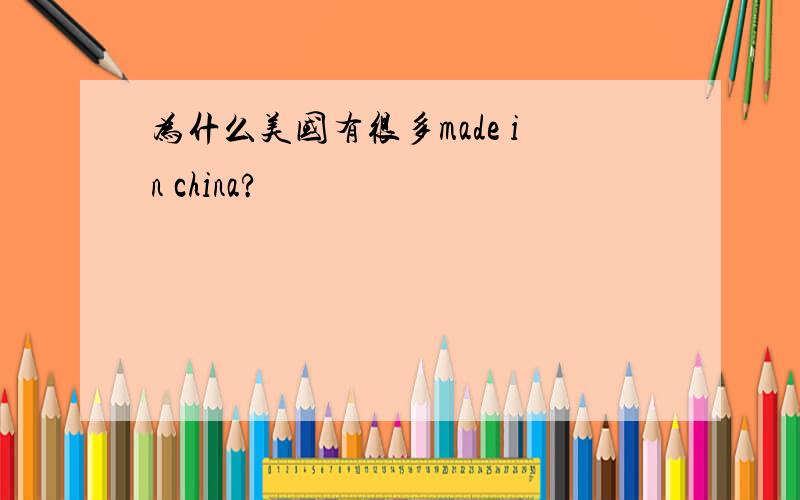 为什么美国有很多made in china?