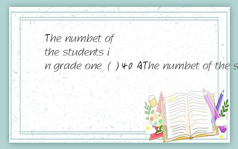 The numbet of the students in grade one ( ) 40 AThe numbet of the students in grade one ( ) 40 Ais Bare Cbe Dhas