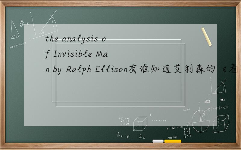 the analysis of Invisible Man by Ralph Ellison有谁知道艾利森的《看不见的人》的有关分析啊,诸位!最好英汉都有啊