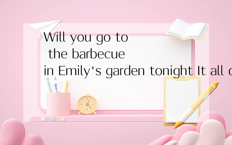 Will you go to the barbecue in Emily's garden tonight It all dependsA holding Bheld Cto be held DholdWill you go to the barbecue( ) in Emily's garden tonight It all depends