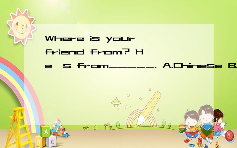 Where is your friend from? He's from_____. A.Chinese B.English C.Japanese D.Canada