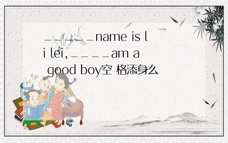 _____name is li lei,____am a good boy空 格添身么