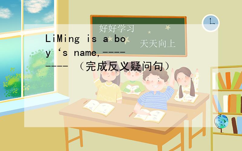 LiMing is a boy‘s name,---- ---- （完成反义疑问句）