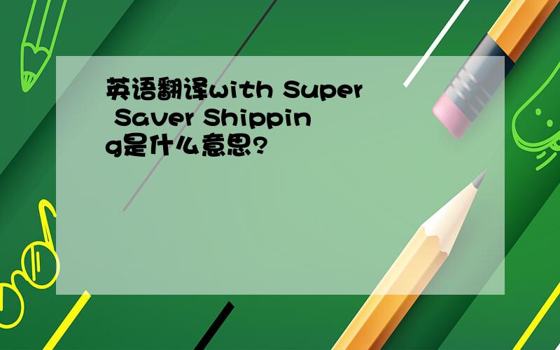 英语翻译with Super Saver Shipping是什么意思?