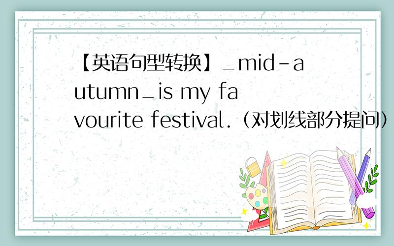 【英语句型转换】_mid-autumn_is my favourite festival.（对划线部分提问）_mid-autumn_is my favourite festival.（对划线部分提问）___ si ____ favourite festival?they give us some candy as a treat.（改为一般疑问句）___ t
