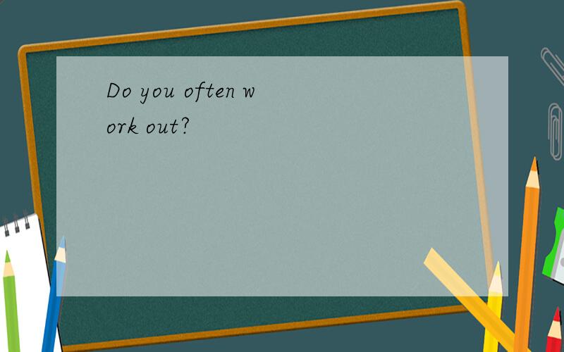 Do you often work out?