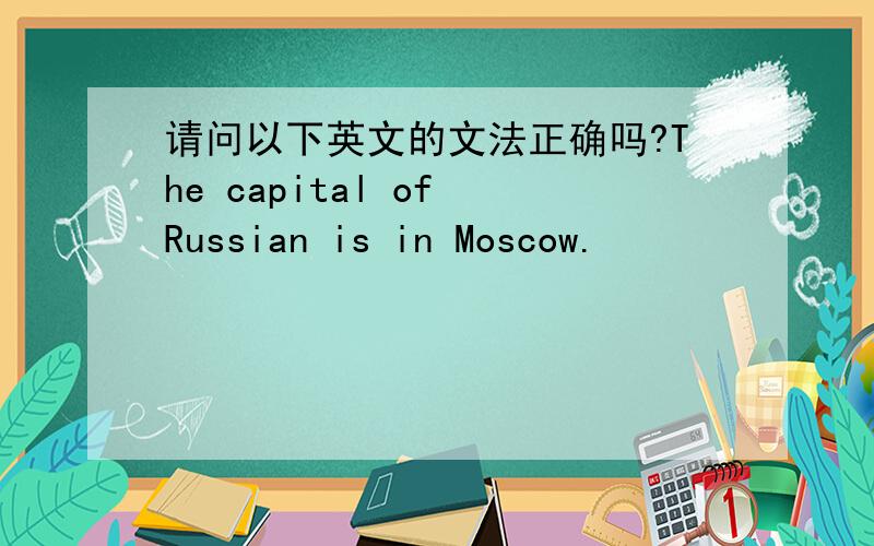 请问以下英文的文法正确吗?The capital of Russian is in Moscow.