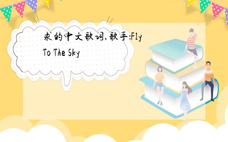 求的中文歌词,歌手：Fly To The Sky