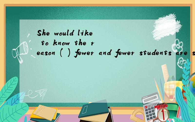 She would like to know the reason ( ) fewer and fewer students are showing interest in her class.She would like to know the reason () fewer and fewer students are showing interest in her class.A.for B.why C.for that D.whichC为什么改为for which