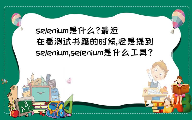 selenium是什么?最近在看测试书籍的时候,老是提到selenium,selenium是什么工具?