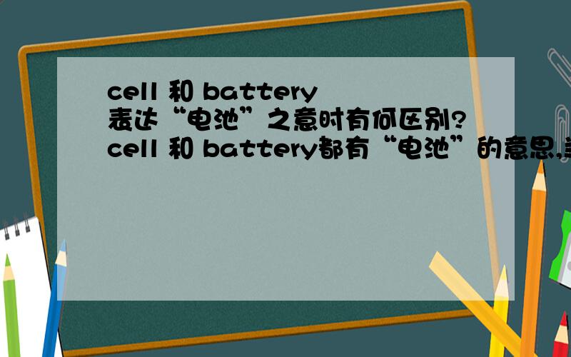 cell 和 battery表达“电池”之意时有何区别?cell 和 battery都有“电池”的意思,当它们都表示“电池”的时候,具体在语义上有哪些细微的差别呢?