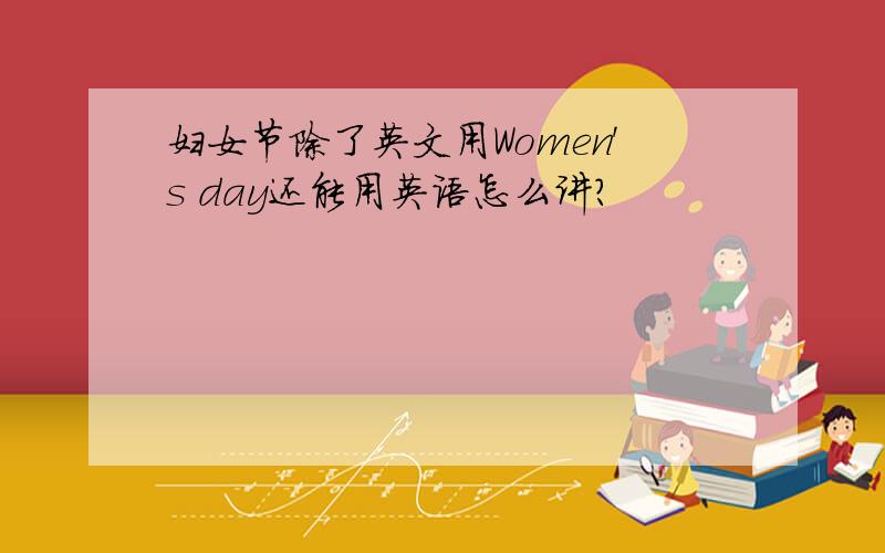 妇女节除了英文用Women's day还能用英语怎么讲?